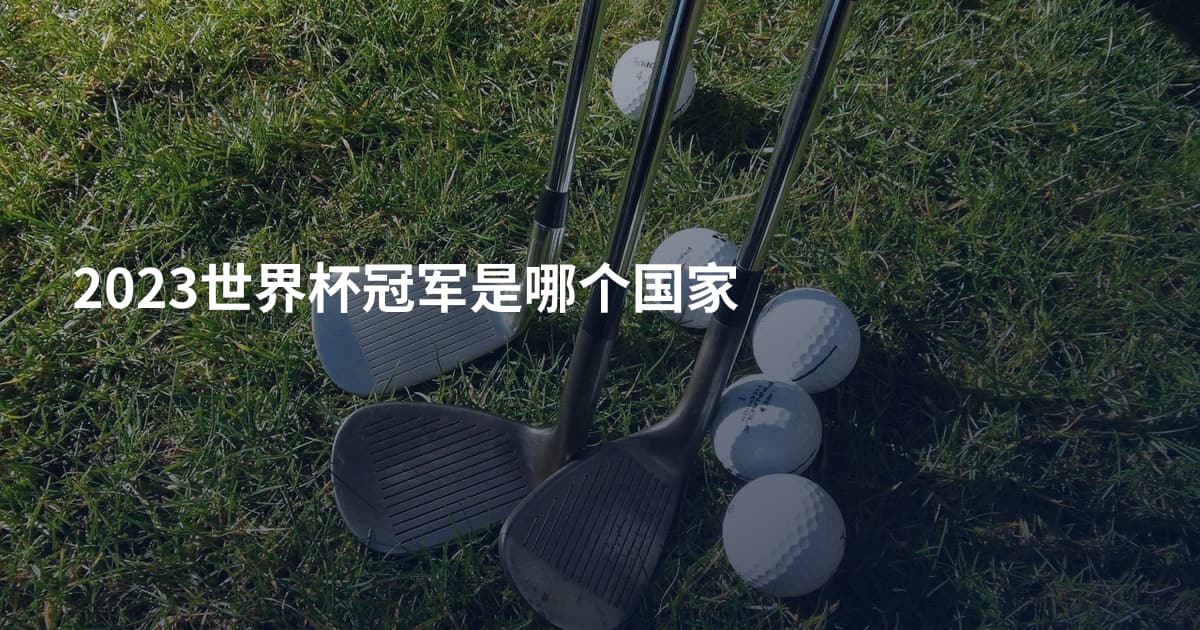 2023世界杯冠军是哪个国家