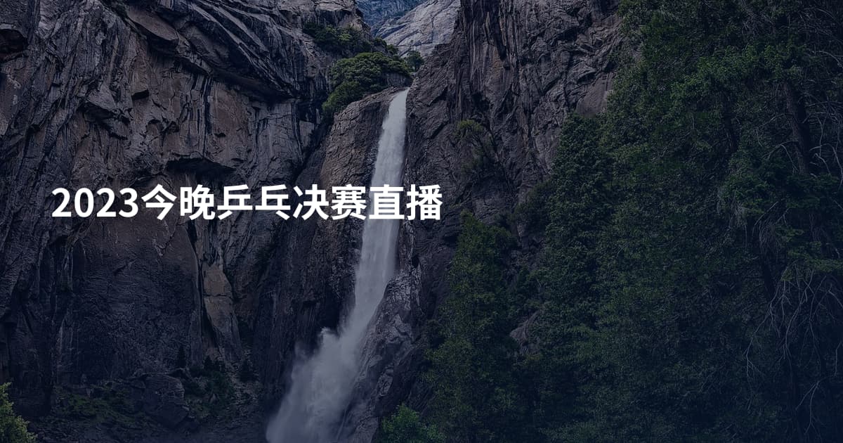 2023今晚乒乓决赛直播