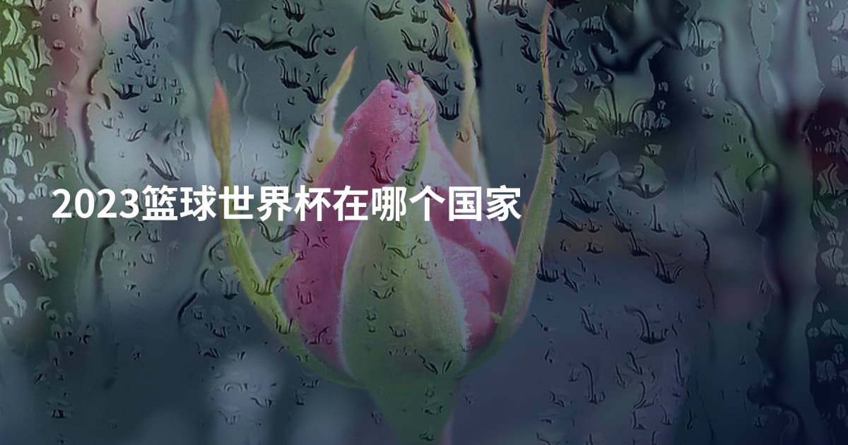 2023篮球世界杯在哪个国家