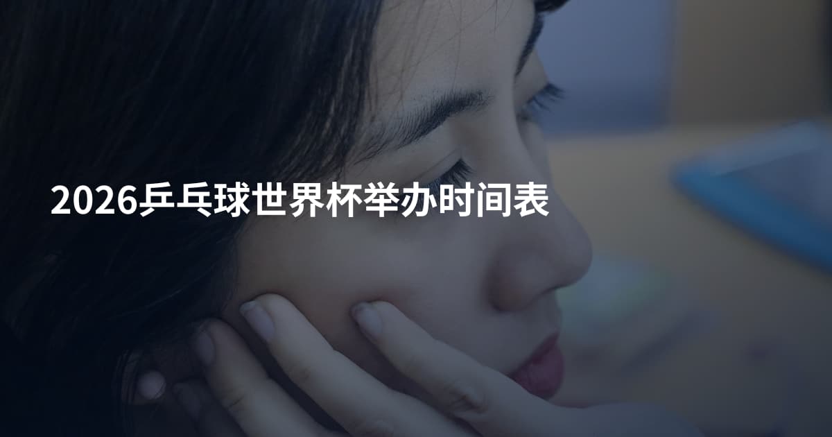 2026乒乓球世界杯举办时间表