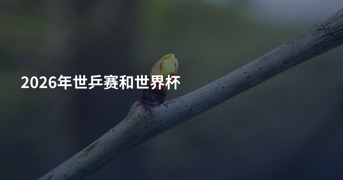 2026年世乒赛和世界杯