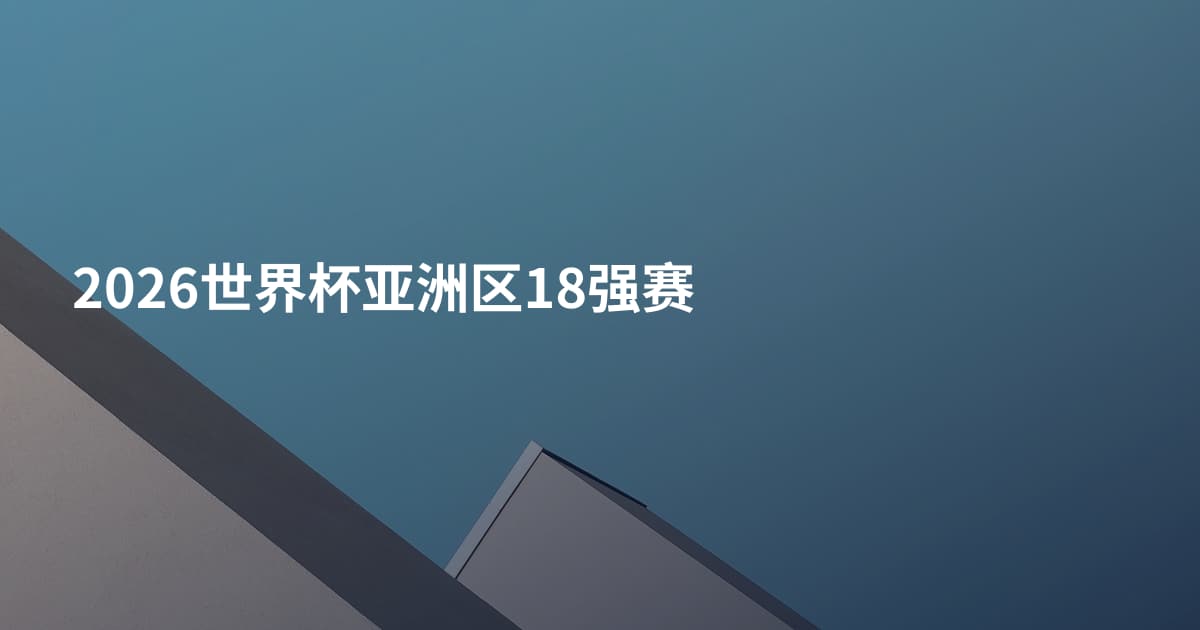 2026世界杯亚洲区18强赛