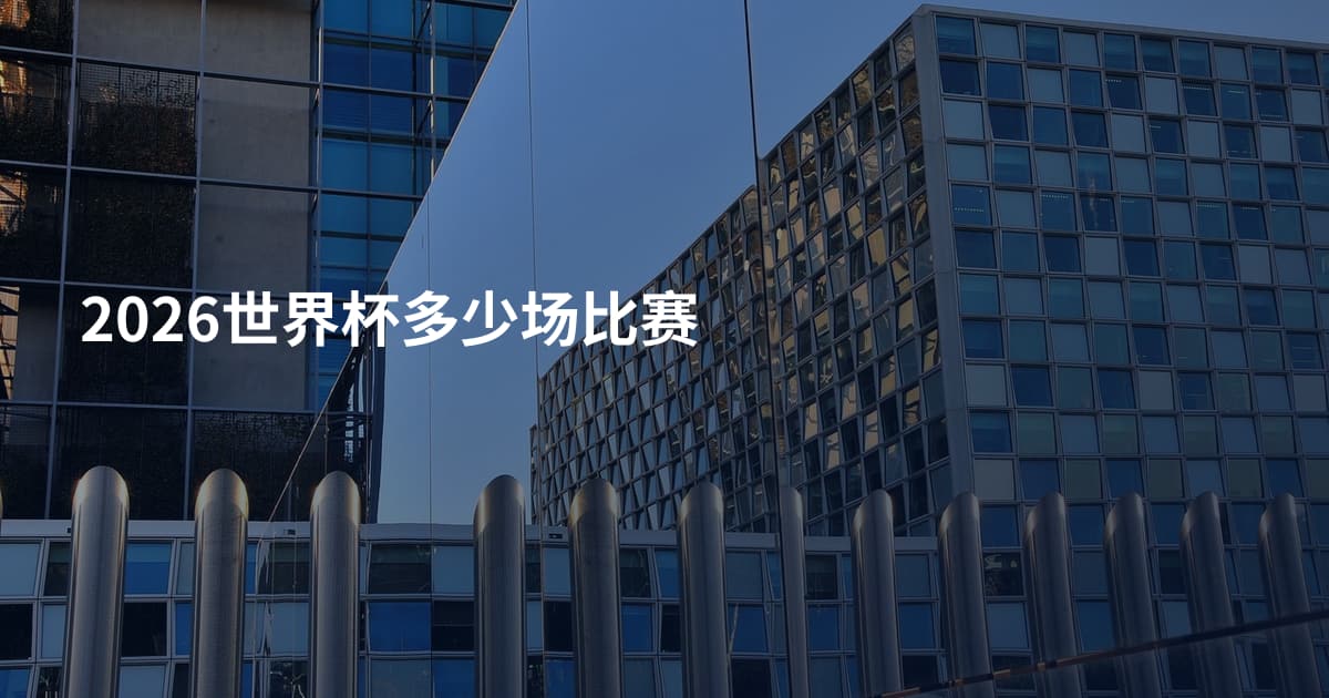 2026世界杯多少场比赛