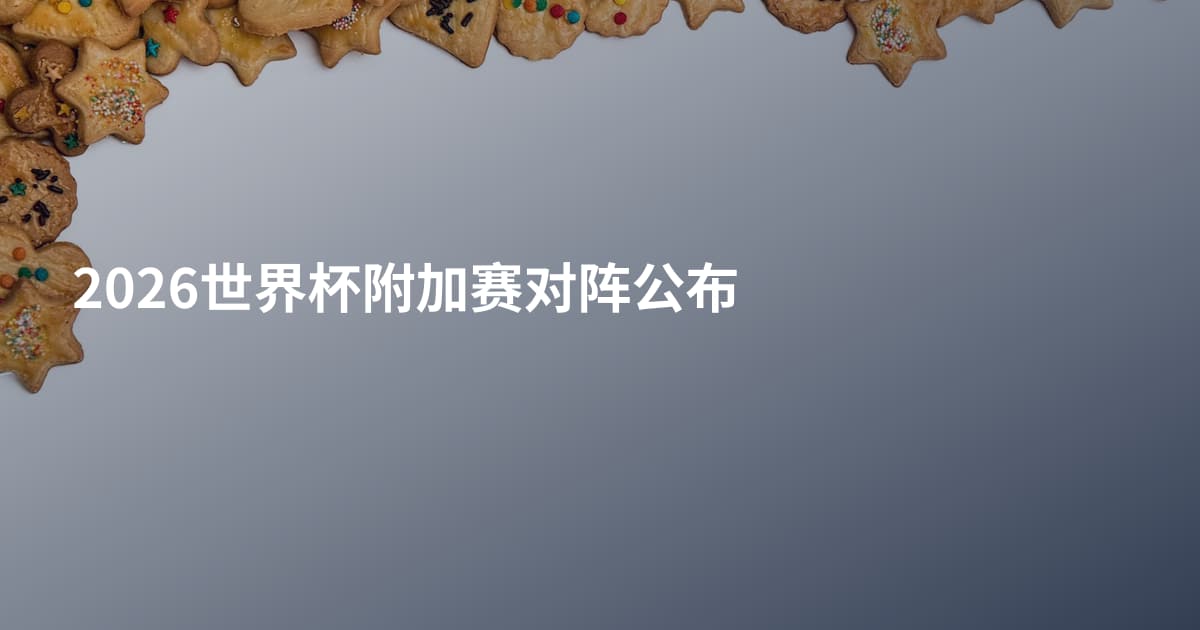 2026世界杯附加赛对阵公布