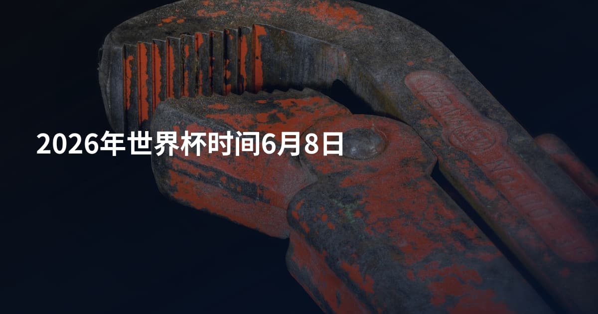 2026年世界杯时间6月8日