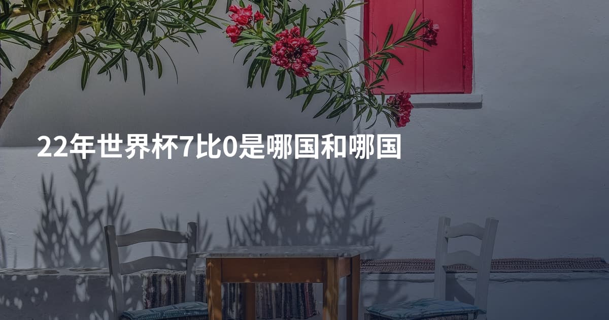 22年世界杯7比0是哪国和哪国