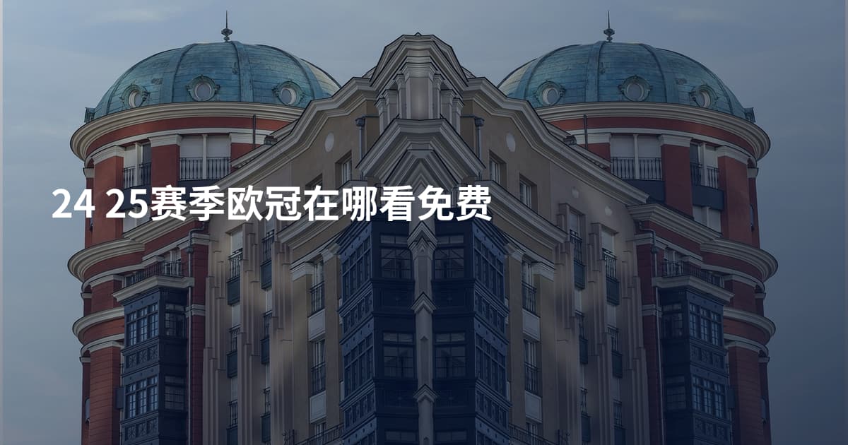 24 25赛季欧冠在哪看免费