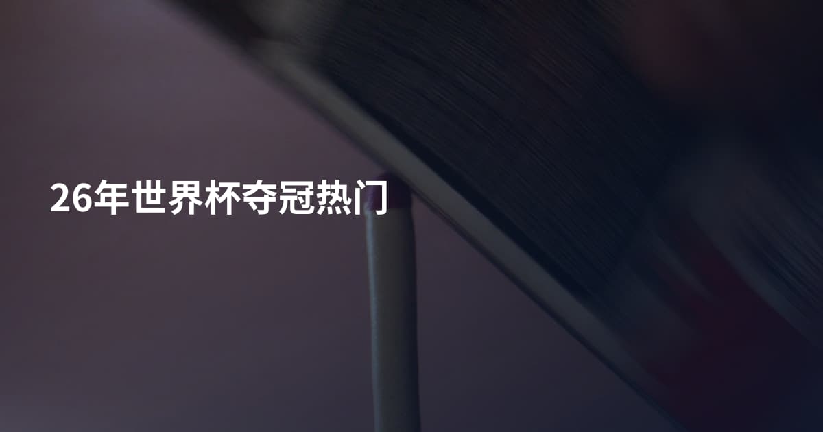 26年世界杯夺冠热门