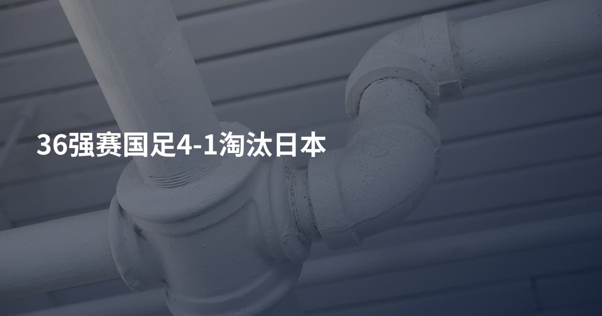 36强赛国足4-1淘汰日本