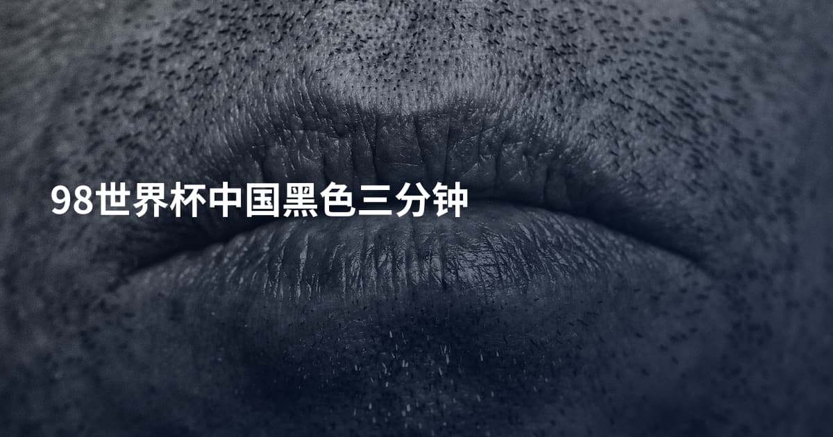 98世界杯中国黑色三分钟