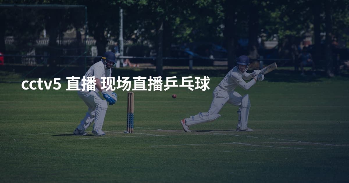 cctv5 直播 现场直播乒乓球