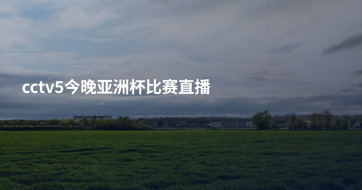 cctv5今晚亚洲杯比赛直播