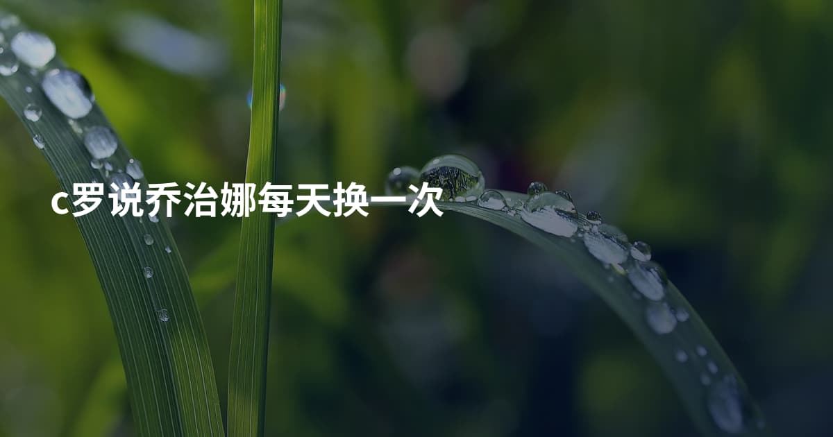 c罗说乔治娜每天换一次