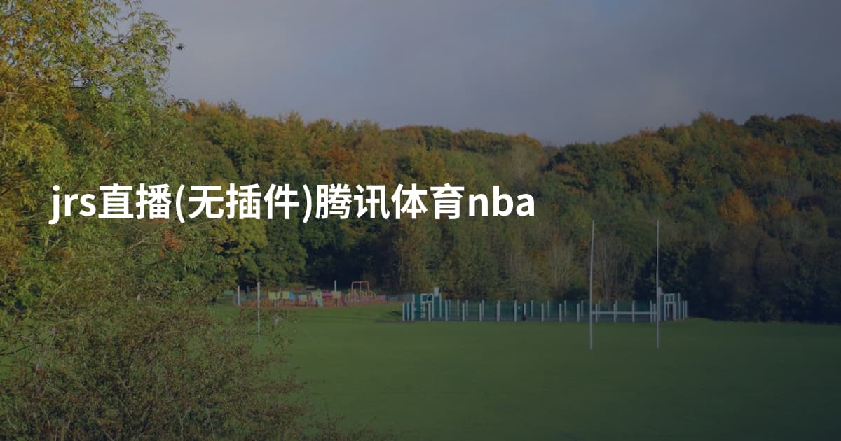 jrs直播(无插件)腾讯体育nba