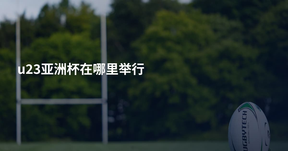 u23亚洲杯在哪里举行