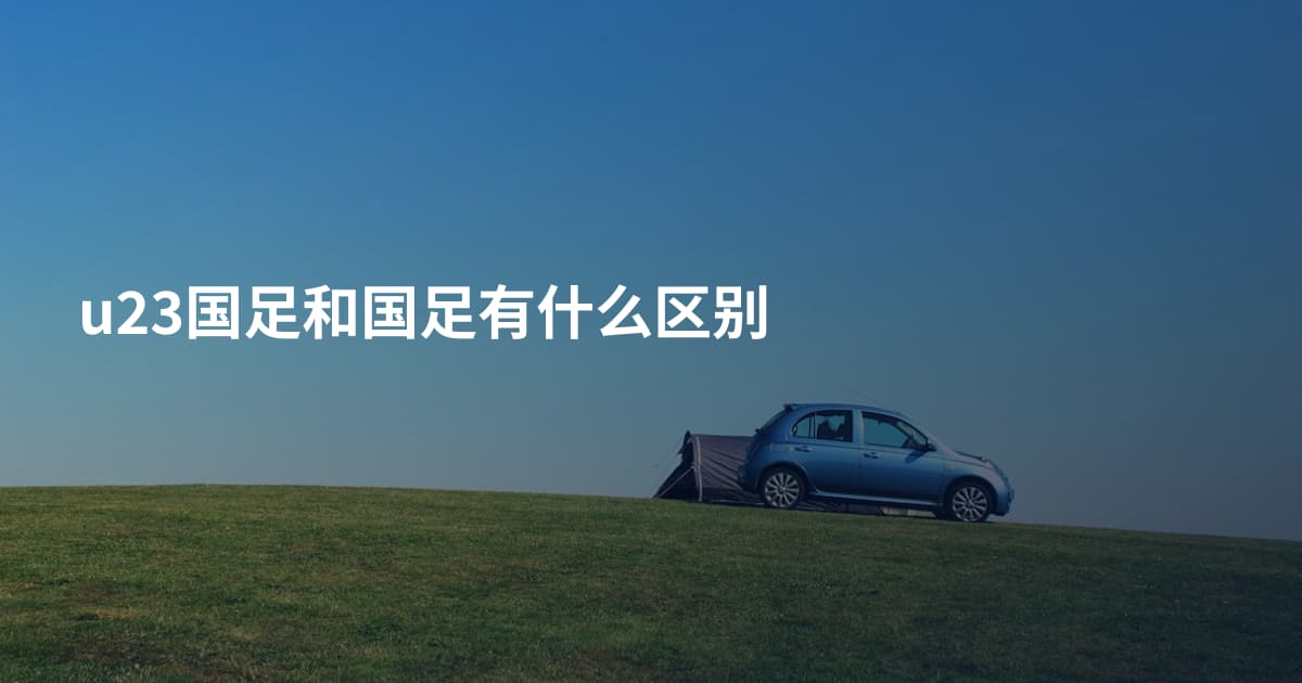 u23国足和国足有什么区别