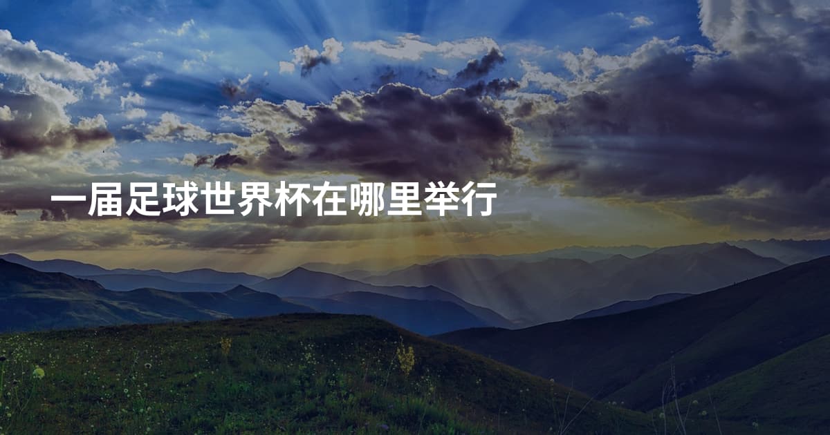 一届足球世界杯在哪里举行