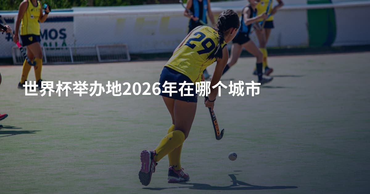 世界杯举办地2026年在哪个城市