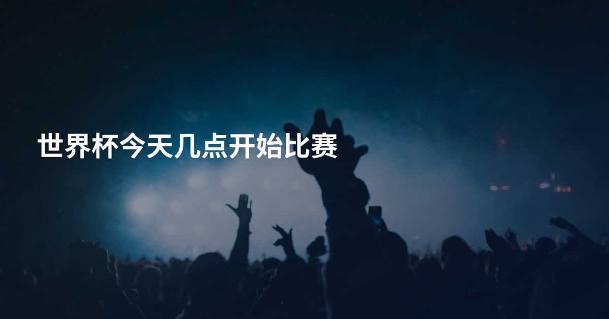 世界杯今天几点开始比赛