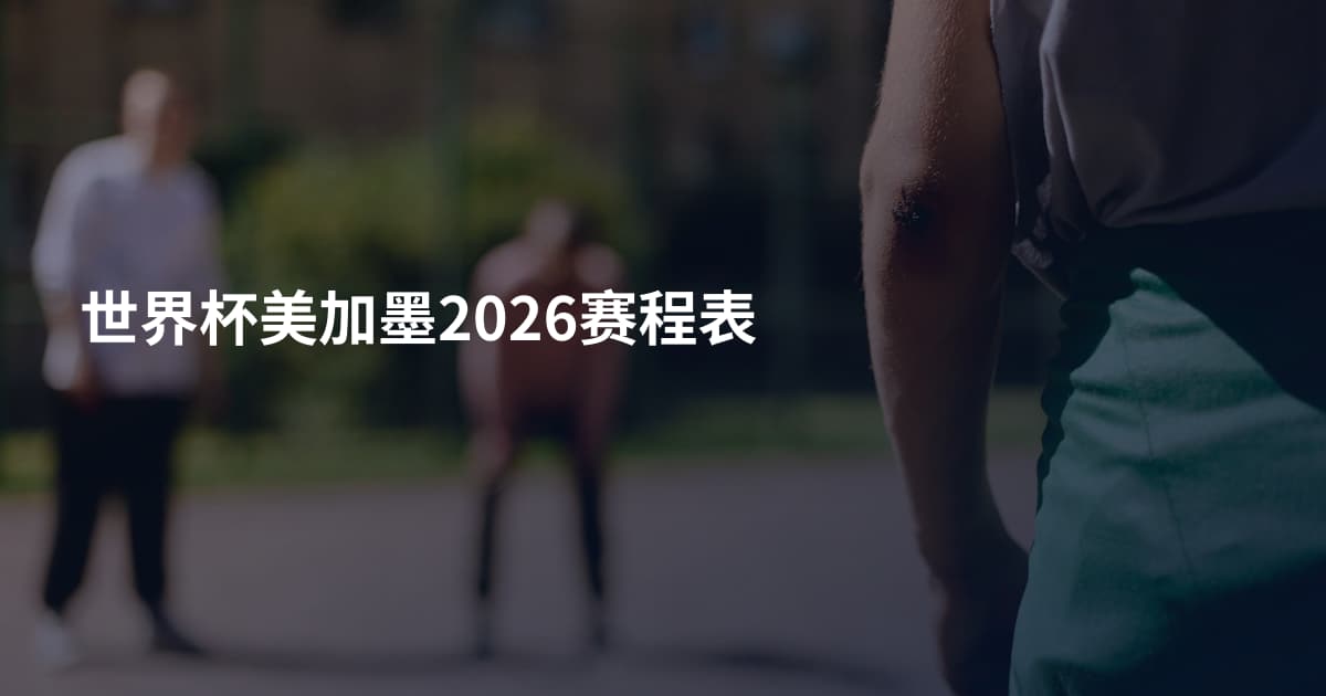 世界杯美加墨2026赛程表