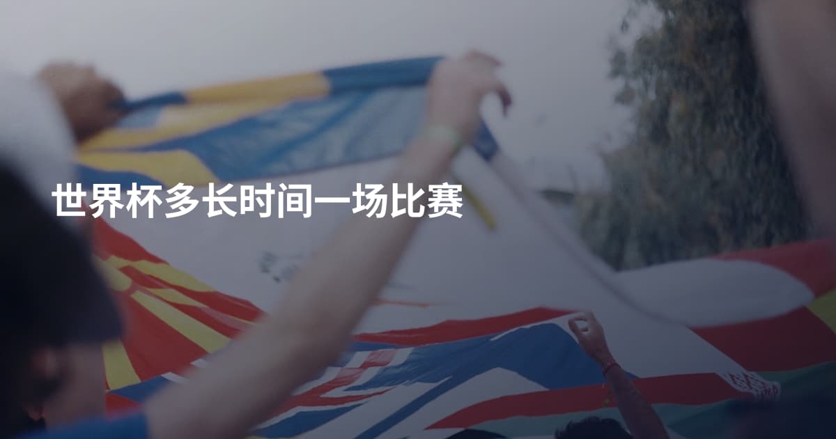 世界杯多长时间一场比赛