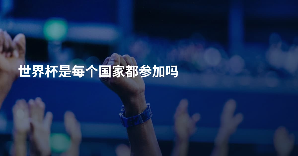 世界杯是每个国家都参加吗