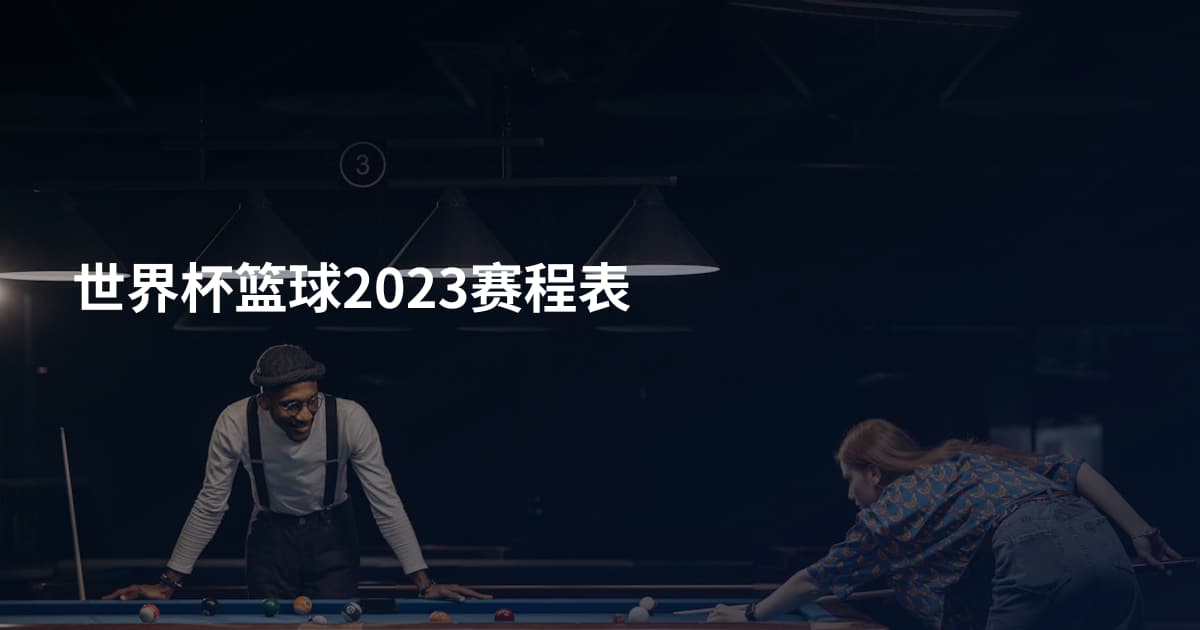 世界杯篮球2023赛程表