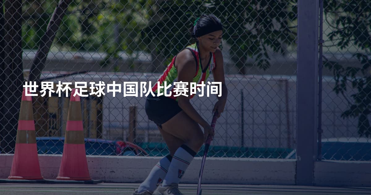 世界杯足球中国队比赛时间