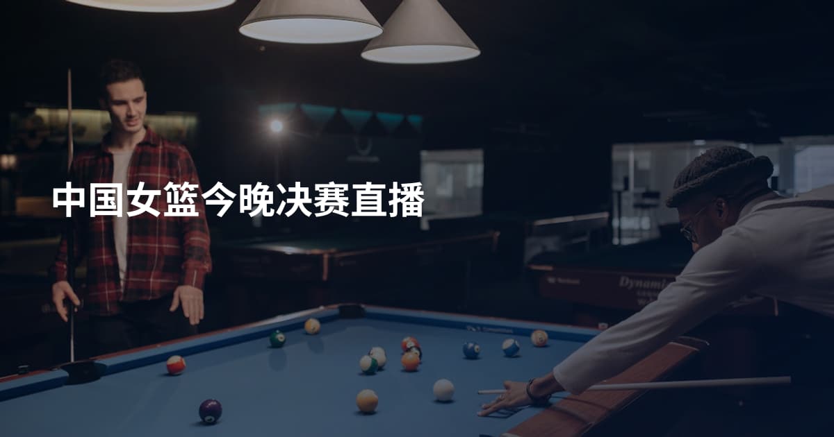 中国女篮今晚决赛直播