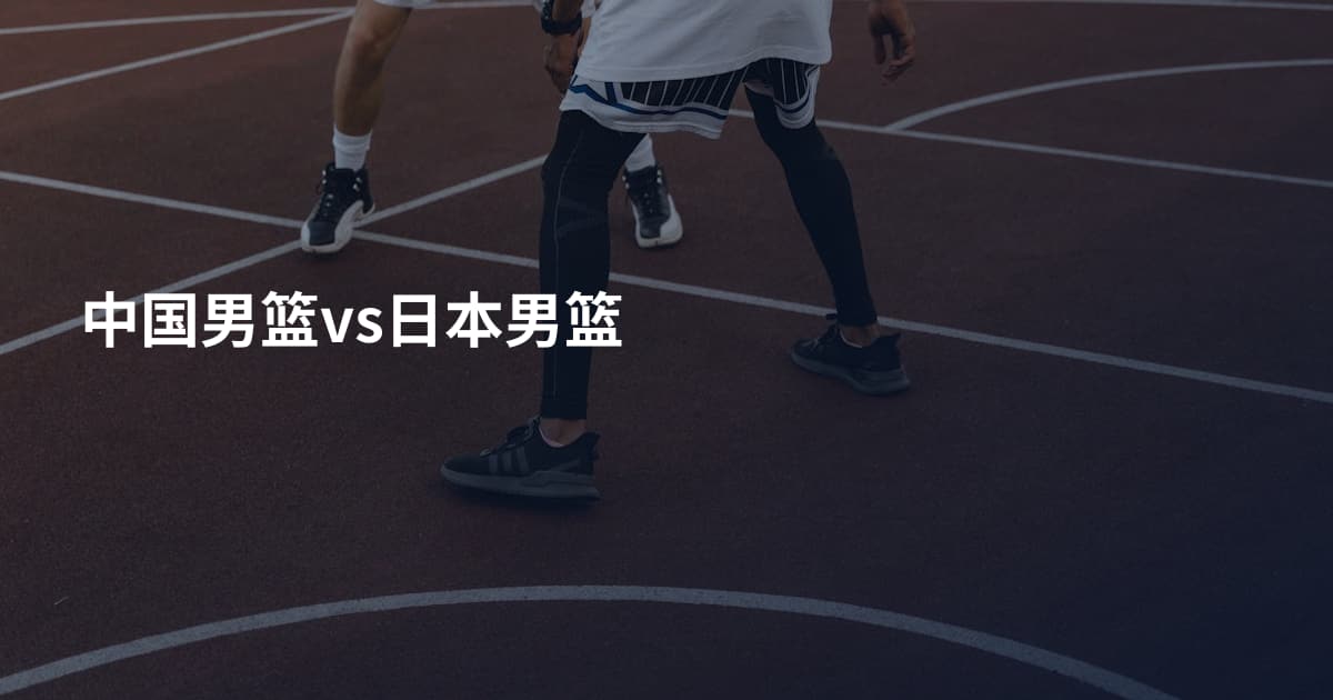 中国男篮vs日本男篮