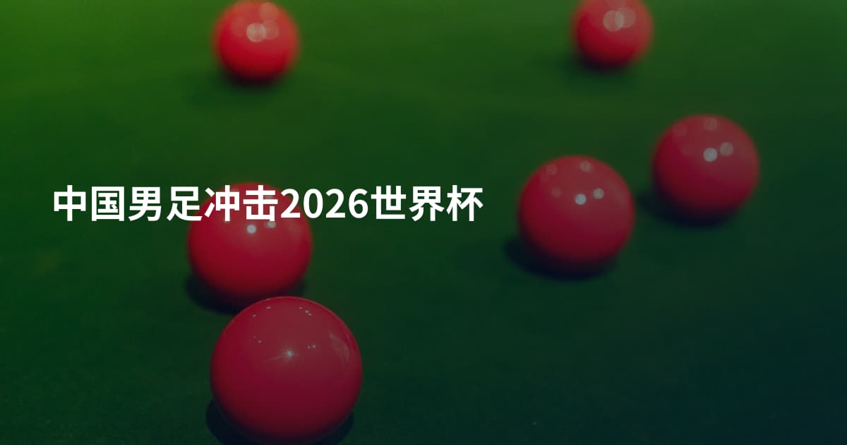 中国男足冲击2026世界杯