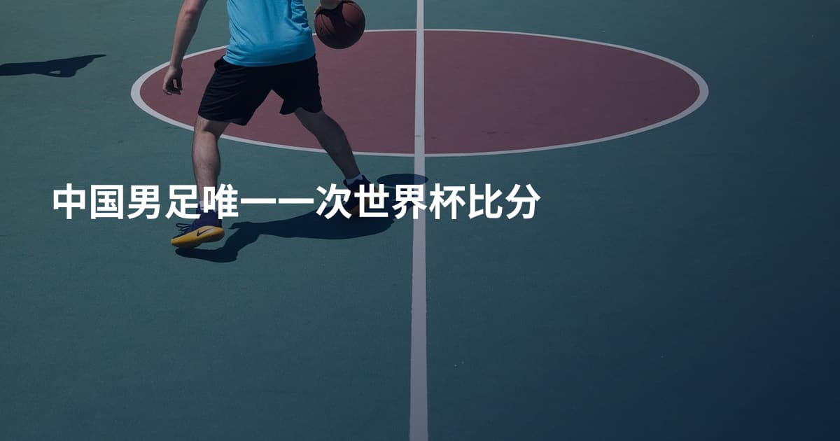 中国男足唯一一次世界杯比分