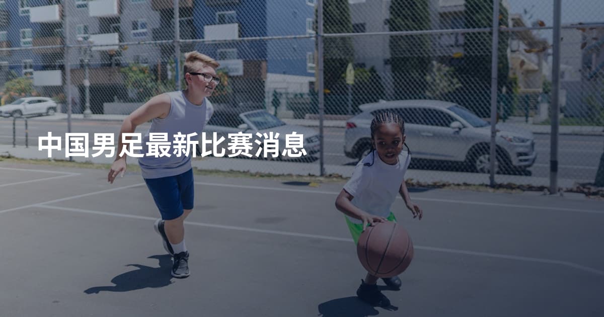 中国男足最新比赛消息