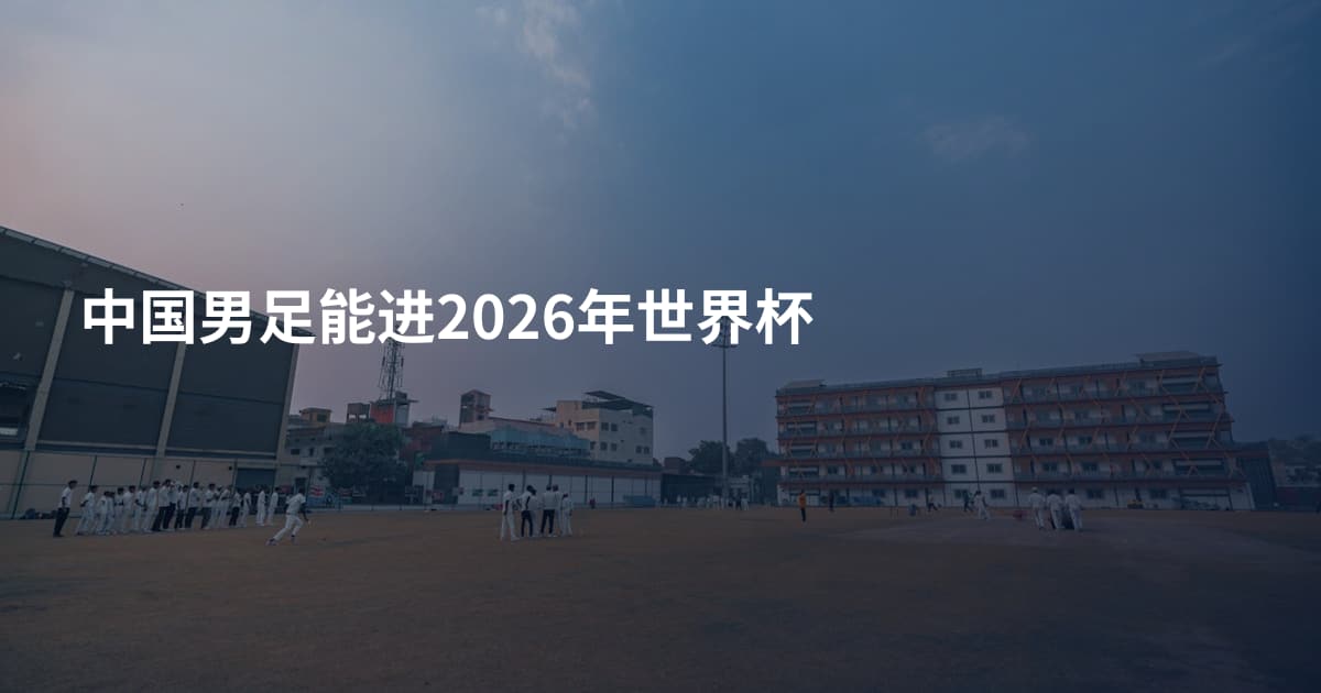 中国男足能进2026年世界杯