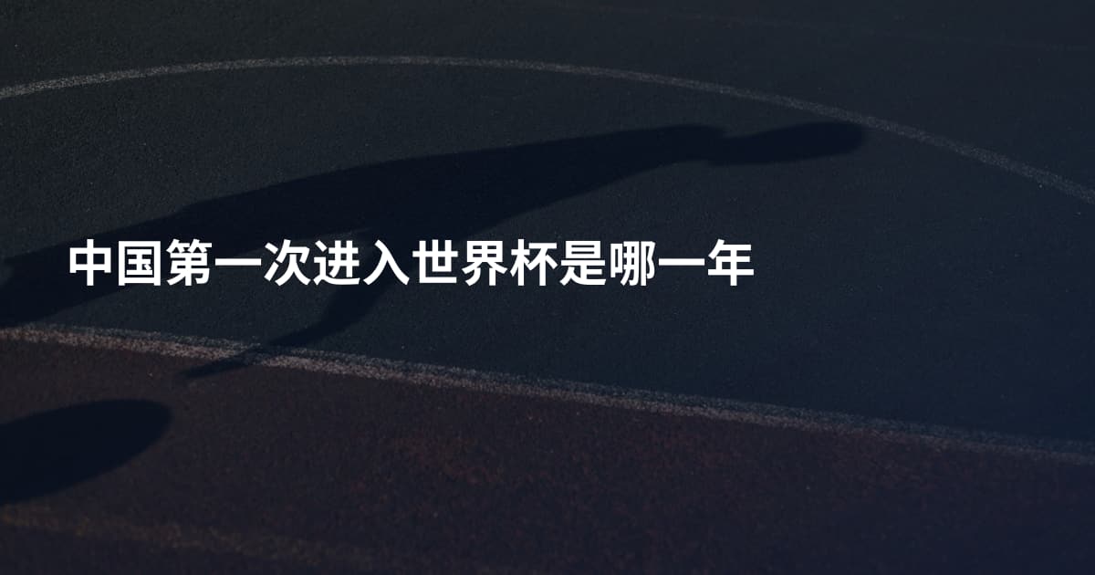 中国第一次进入世界杯是哪一年