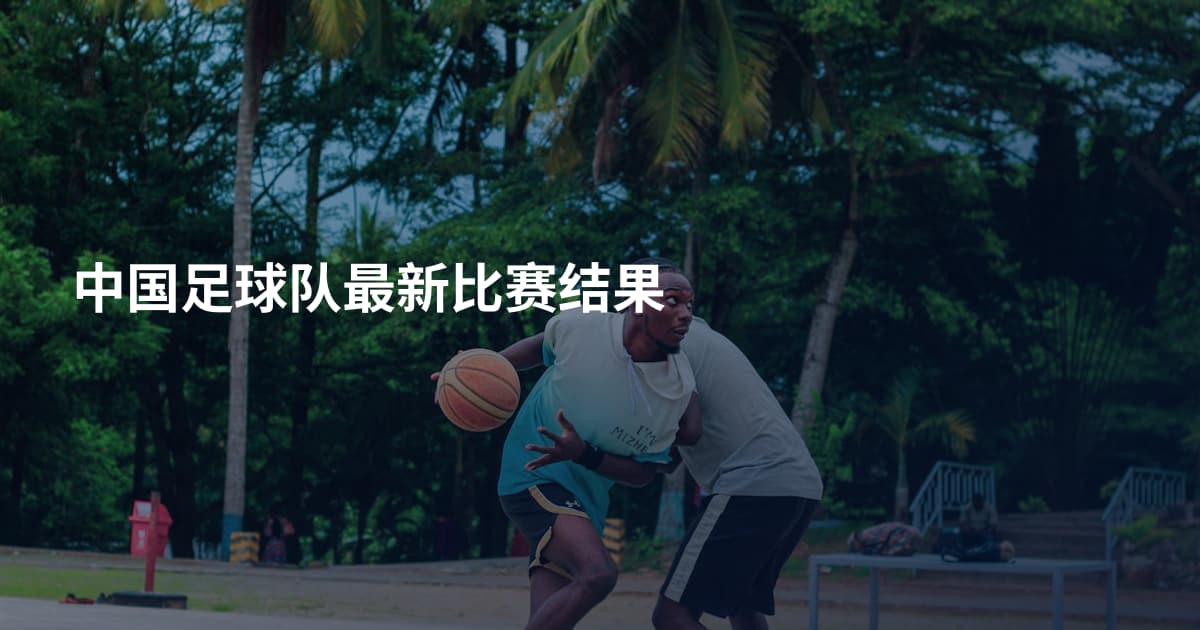 中国足球队最新比赛结果