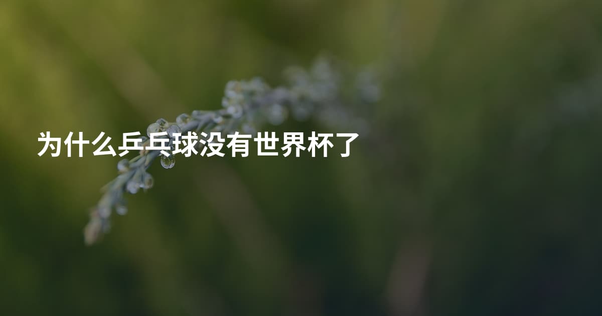 为什么乒乓球没有世界杯了