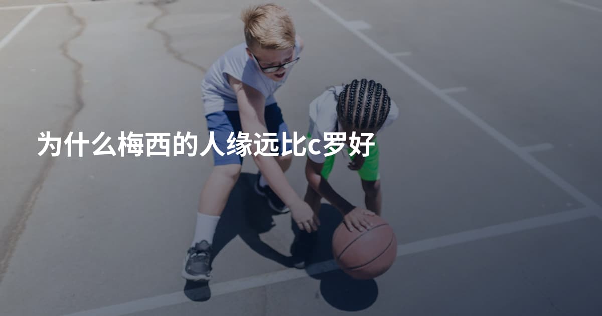 为什么梅西的人缘远比c罗好