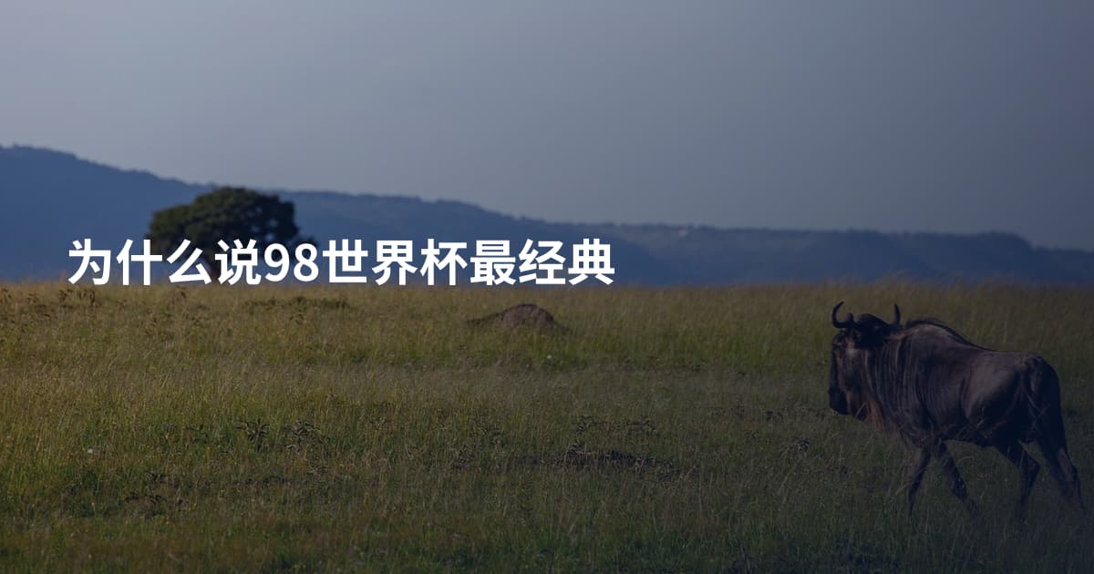为什么说98世界杯最经典