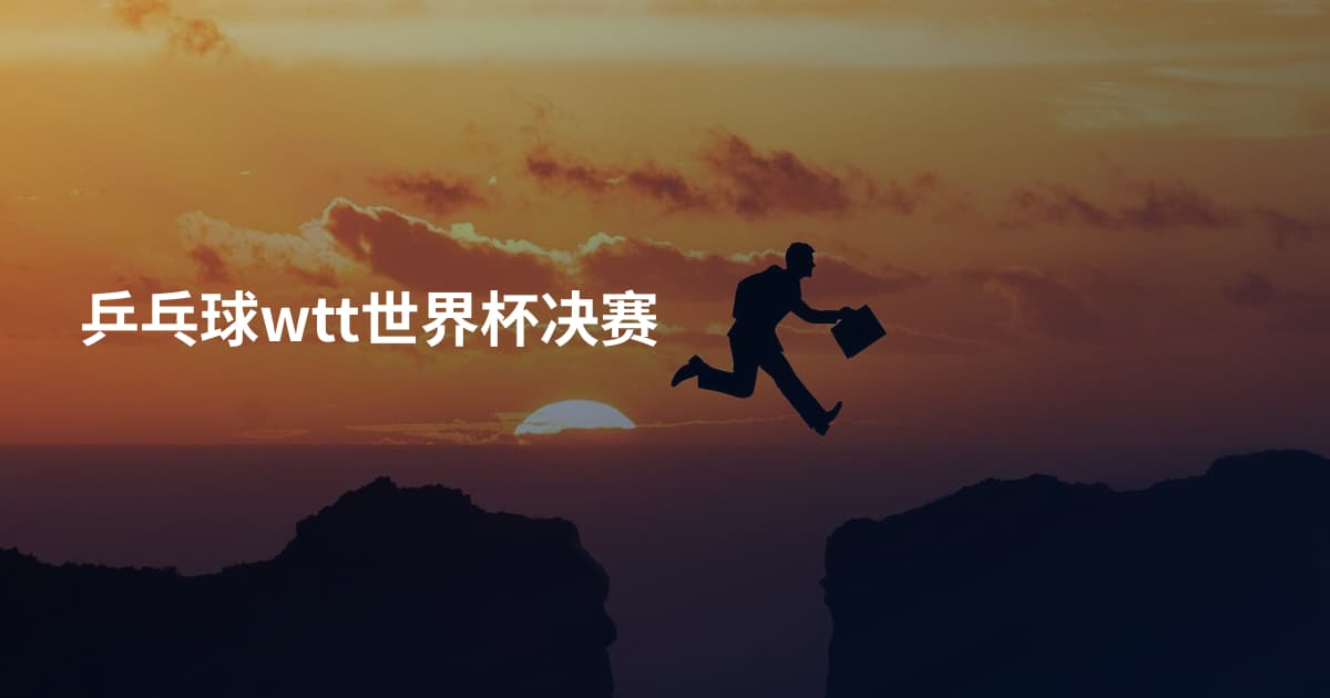 乒乓球wtt世界杯决赛