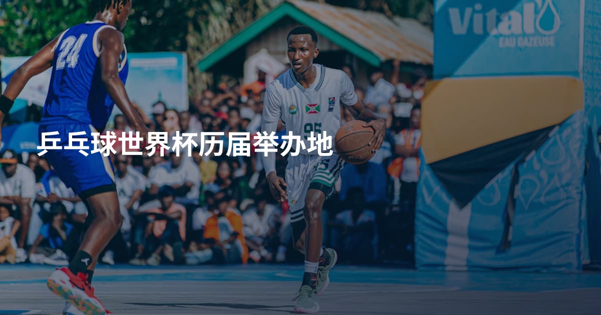 乒乓球世界杯历届举办地