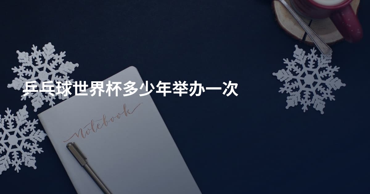 乒乓球世界杯多少年举办一次