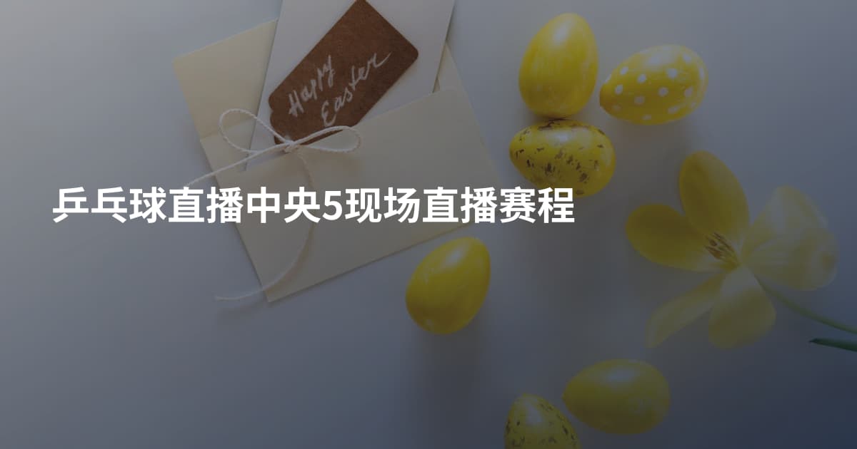乒乓球直播中央5现场直播赛程