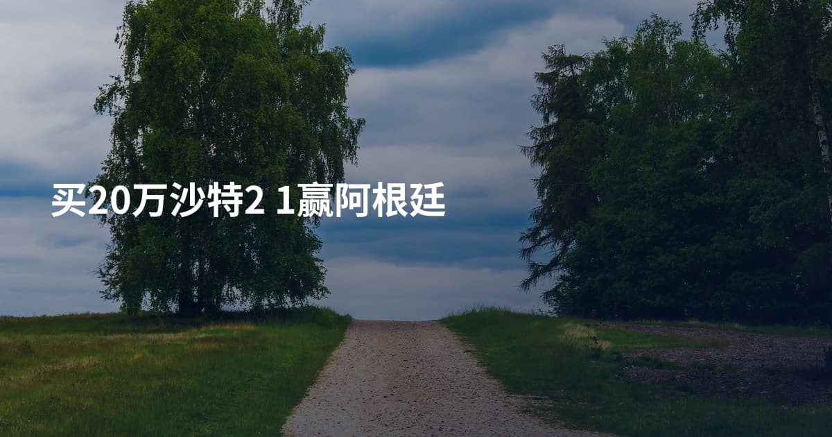 买20万沙特2 1赢阿根廷