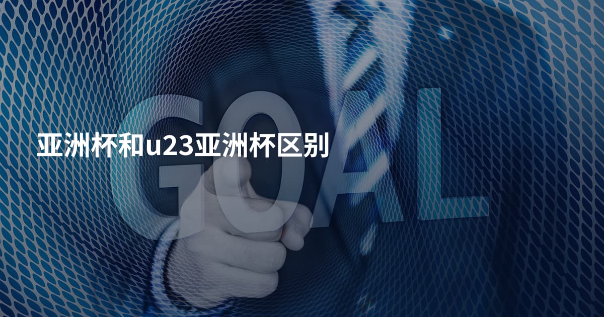 亚洲杯和u23亚洲杯区别