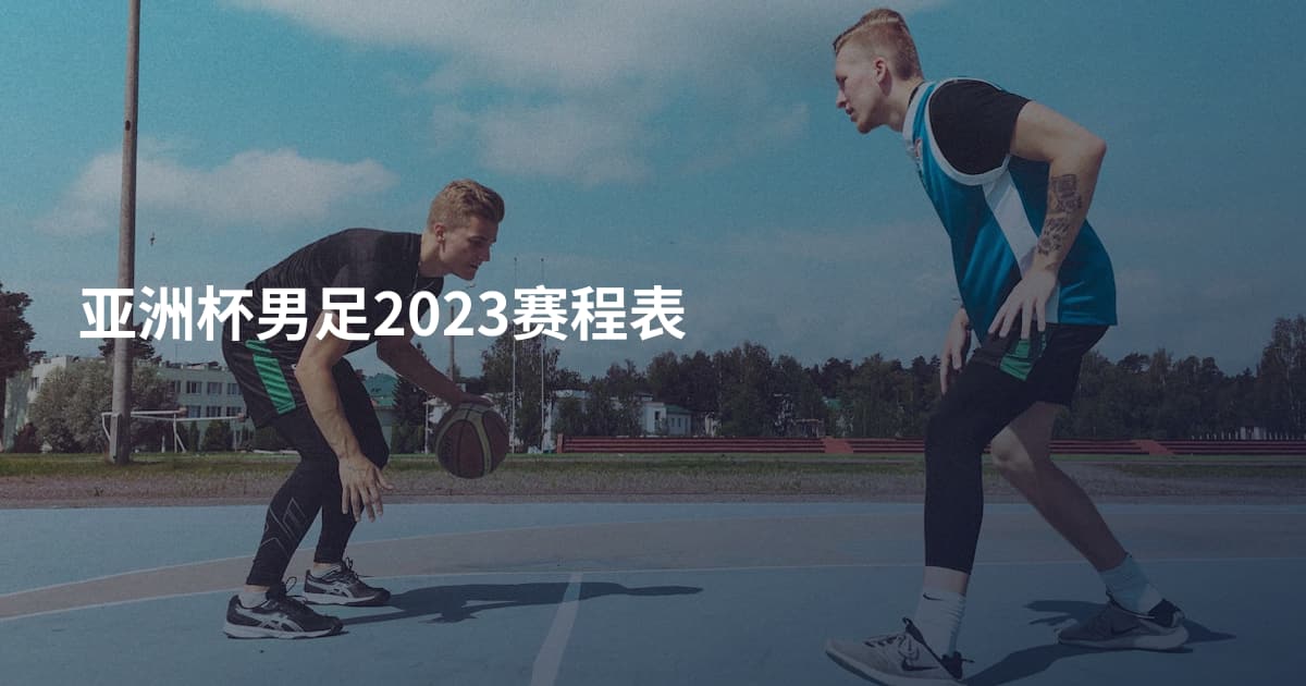 亚洲杯男足2023赛程表