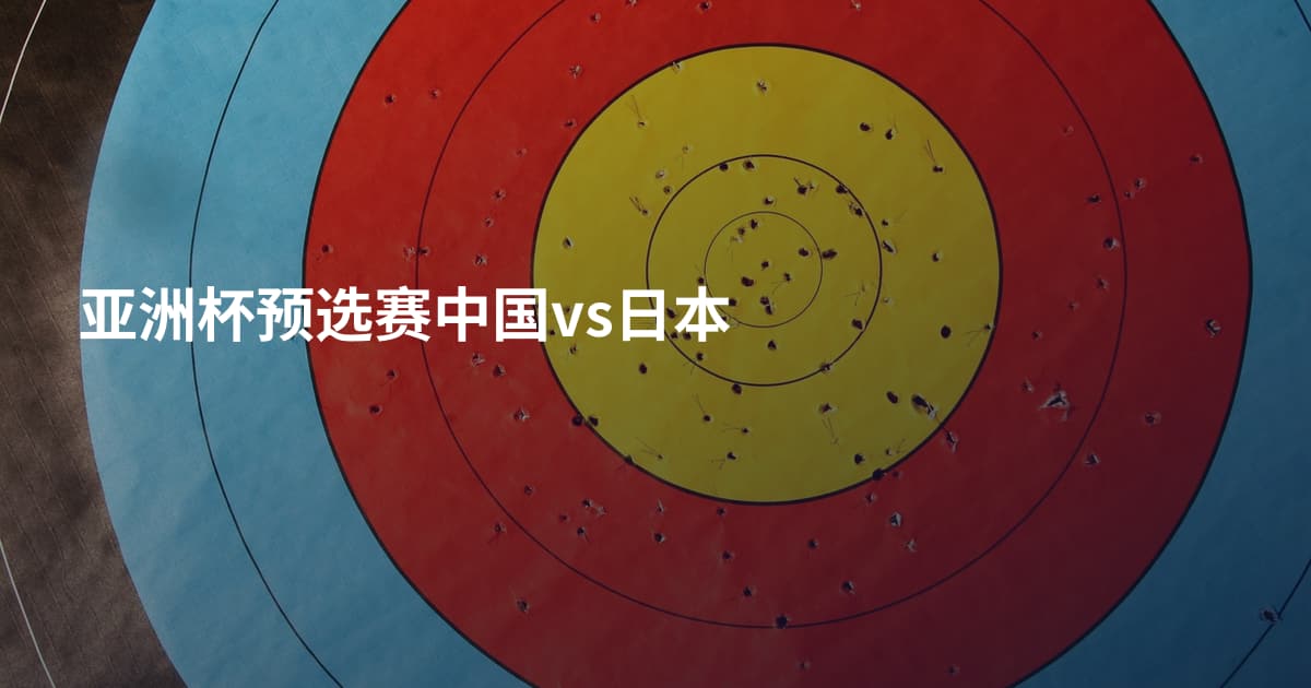 亚洲杯预选赛中国vs日本