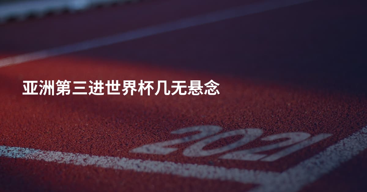 亚洲第三进世界杯几无悬念