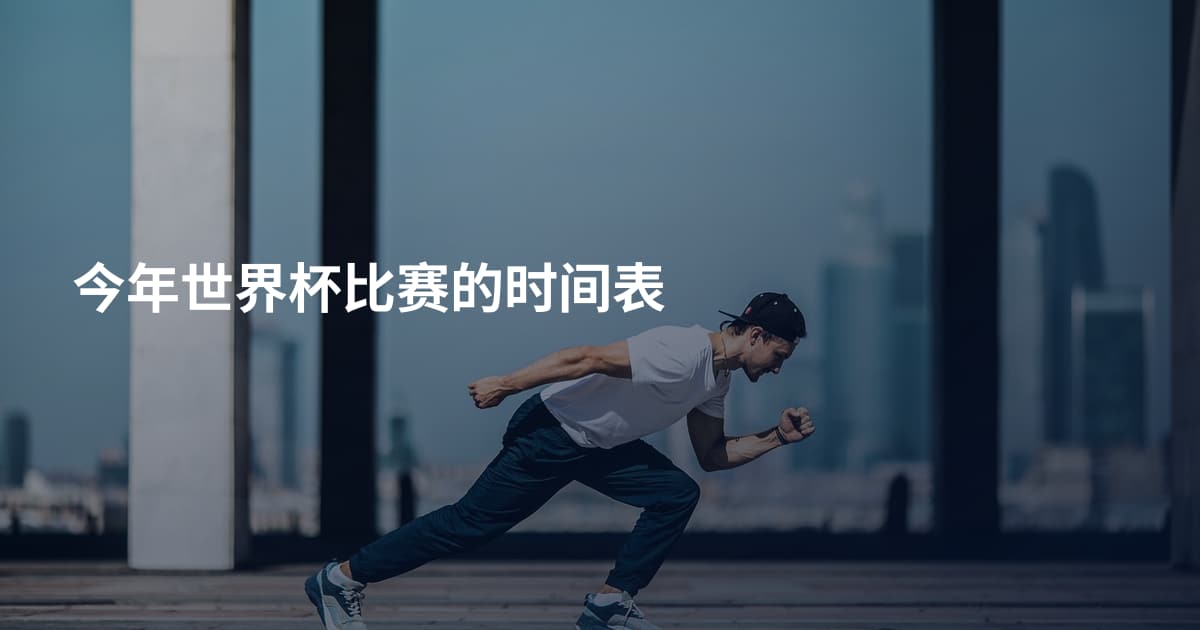 今年世界杯比赛的时间表