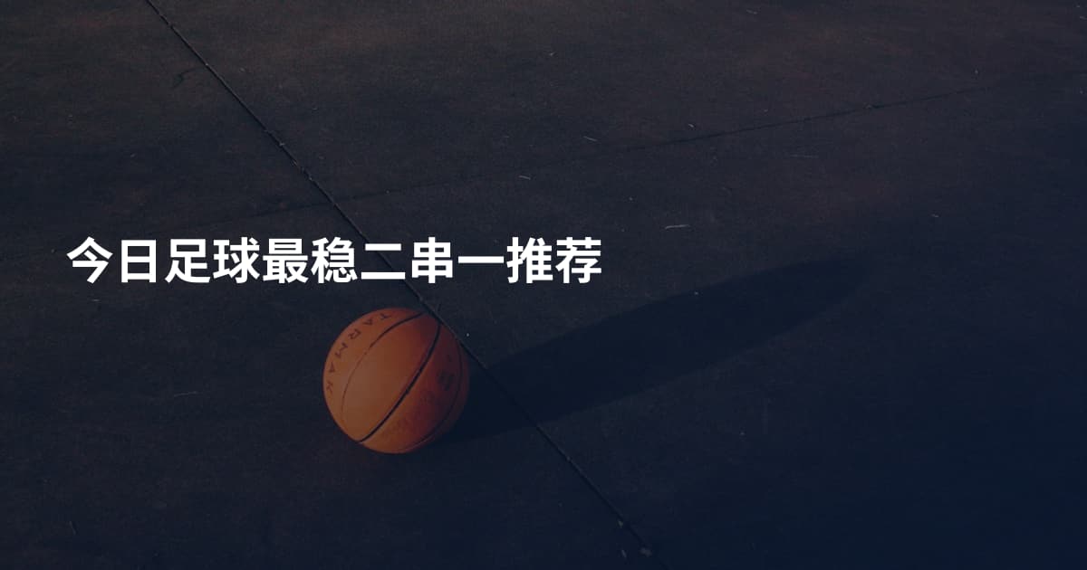 今日足球最稳二串一推荐